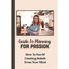 (영문도서) Guide To Planning For Passion: How To Out Of Limiting Beliefs From Your Mind: Action In Life Paperback, Independently Published