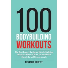 100 Bodybuilding Workouts: The Best Expert-Designed Muscle Building Workout Plans to Burn Fat and Bu... Paperback, Alexander Doucette, English, 9781801649544