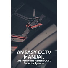 An Easy CCTV Manual: Understanding Modern CCTV Security Systems: User'S Guide Paperback, Independently Published, English, 9798724607896