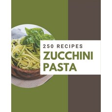 250 Zucchini Pasta Recipes: I Love Zucchini Pasta Cookbook! Paperback, Independently Published, English, 9798574173909
