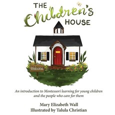 The Children's House: An introduction to Montessori learning for young children and the people who c