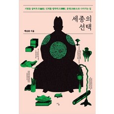 세종의 선택:사람을 살찌우고 인재를 발탁하고 문명으로 나아가는 길