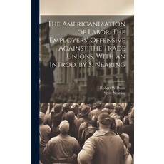 (영문도서) The Americanization of Labor. The Employers' Offensive Against the Trade Unions. With an Intr... Hardcover, Legare Street Press, English, 9781022892293