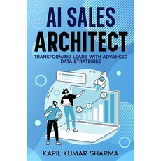 (영문도서) AI Sales Architect: Transforming Leads with Advanced Data Strategies Paperback, Kapil Kumar Sharma, English, 9798218378325