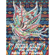 Coloring Books for Adults Birds and Flowers - 100 Animals and Birds Paperback, Independently Published, English, 9798595345774
