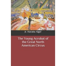 (영문도서) The Young Acrobat of the Great North American Circus Paperback, Independently Published, English, 9798648402218