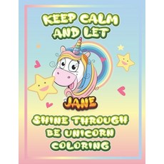 keep calm and let Jane shine through the unicorn coloring: The Unicorn coloring book is a very nice ... Paperback, Independently Published, English, 9798732968149