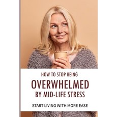 (영문도서) How To Stop Being Overwhelmed By Mid-life Stress Start Living With More Ease: How To Deal Wit... Paperback, Independently Published, English, 9798508390778