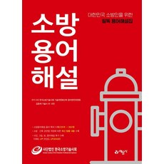 소방용어해설:대한민국 소방인들을 위한 필독 용어해설집, (사)한국소방기술사회 기술위원회산하 용어편찬위원회, 예문사