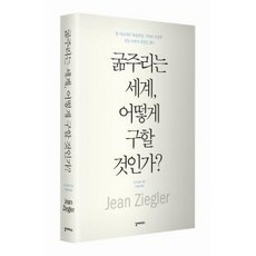 굶주리는 세계 어떻게 구할 것인가:장 지글러의 대량 살상 기아의 지정학 절망 속에서 희망을 찾다, 갈라파고스