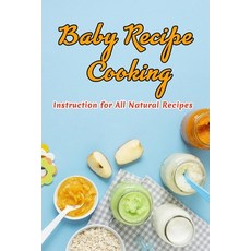 Baby Recipe Cooking: Instruction for All Natural Recipes: Newborn Baby Foods Paperback, Independently Published, English, 9798582817512