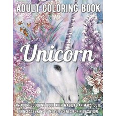Unicorn Coloring Book: An Adult Coloring Book with Magical Animals Cute Princesses and Fantasy Sce... Paperback, Independently Published