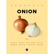 Onion:부재료로 사용하던 양파를 이용한 한상차림 / 양파로 만드는 40가지 레시피, 시대인, 이현정