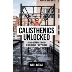 (영문도서) Calisthenics Unlocked: Build Strength and Build Muscle Anywhere Paperback, Independently Published, English, 9798307297810