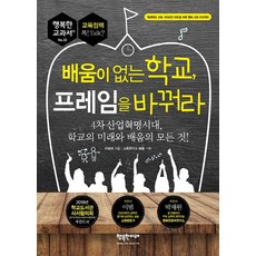 배움이 없는 학교 프레임을 바꿔라:4차산업혁명시대 학교의 미래와 배움의 모든 것, 행복한미래, 이성대