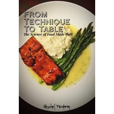 (영문도서) From Technique To Table - The Science of Food Made Well Paperback, Createspace Independent Pub..., English, 9781727416893