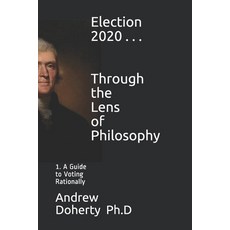 Election 2020 . . . Through the Lens of Philosophy: 1. A Guide to Voting Rationally Paperback, Independently Published, English, 9798553103286