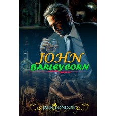 JOHN BARLEYCORN BY JACK LONDON ( Classic Edition Illustrations ): Classic Edition Illustrations Paperback, Independently Published, English, 9798582211259