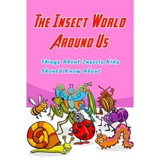 The Insect World Around Us: Things About Insects Kids Should Know About: Learn About Insects Paperback, Independently Published, English, 9798588320221