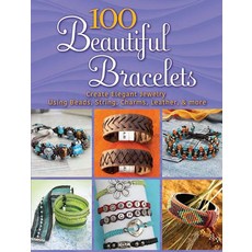 100 Beautiful Bracelets: Create Elegant Jewelry Using Beads String Charms Leather and more (Do, 100 Beautiful Bracelets: Creat