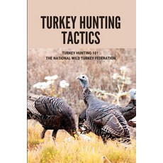 Turkey Hunting Tactics: Turkey Hunting 101 - The National Wild Turkey Federation: Turkey Hunting Guide Paperback