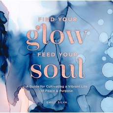 Find Your Glow Feed Your Soul: A Guide for Cultivating a Vibrant Life of Peace & Purpose (Volume, Find Your Glow, Feed Your Soul