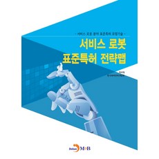 서비스 로봇 표준특허 전략맵:서비스 로봇 분야 표준특허 유망기술, 진한엠앤비, 9791129020215, 특허청,한국특허전략개발원 공저