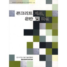 콘크리트 제조 운반 및 타설:콘크리트 실무매뉴얼 KCI303.2-13, 한국콘크리트학회