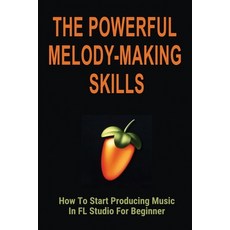 (영문도서) The Powerful Melody-Making Skills: How To Start Producing Music In FL Studio For Beginner: Ho... Paperback, Independently Published, English, 9798506992509