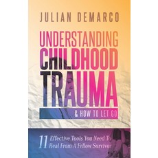 (영문도서) Understanding Childhood Trauma & How To Let Go: 11 Effective Tools You Need To Heal (From a F... Paperback, Independently Published, English, 9798504030661
