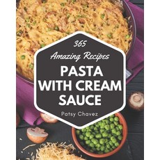 365 Amazing Pasta with Cream Sauce Recipes: The Best-ever of Pasta with Cream Sauce Cookbook Paperback, Independently Published, English, 9798567545188