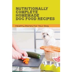 Nutritionally Complete Homemade Dog Food Recipes- Healthy Dishes For Your Dog: Home Cooked Dog Food Recipes, 1개
