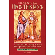 Upon This Rock: St. Peter and the Primacy of Rome in Scripture and the Early Church, Ignatius Pr