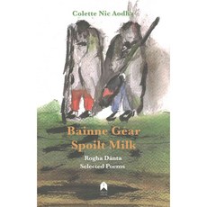 Bainne Gear - Spoilt Milk: Rogha Dánta : Selected Poems, Arlen House