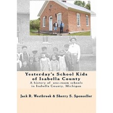 Yesterday's School Kids of Isabella County: A History of the County's One-Room Schools Paperback, Createspace