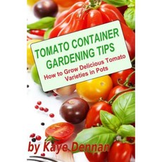 Tomato Container Gardening Tips: How to Grow Delicious Tomato Varieties in Pots Paperback, Createspace Independent Publishing Platform