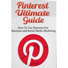 Pinterest Ultimate Guide: How to Use Pinterest for Business and Social Media Marketing Paperback, Createspace Independent Publishing Platform