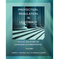 Protection Regulation & Legitimacy: Fclb & the Story of Licensing in Chiropractic - Volume I Paperback, Createspace Independent Publishing Platform