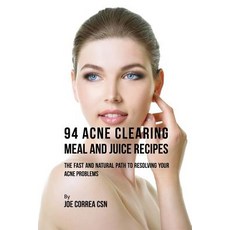 94 Acne Clearing Meal and Juice Recipes: The Fast and Natural Path to Resolving Your Acne Problems Paperback, Live Stronger Faster