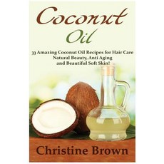 (영문도서) Coconut Oil: Coconut Oil for Beginners - 33 Amazing Coconut Oil Recipes for Hair Care Natural Beauty ..., Createspace Independent Publishing Platform