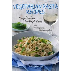 Vegetarian Pasta Recipes: Frugal Cooking for Simple Living: From Artichoke Lasagna to Zucchini Spaghet..., Createspace Independent Publishing Platform