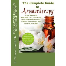 Your Complete Guide to Aromatherapy: Your Natural Resource to Essential Oils for Weight-Loss Stress ..., Createspace Independent Publishing Platform Createspace Independent Publishing Platform