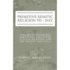 Primitive Semitic Religion Today: A Record of Researches Discoveries and Studies in Syria Palestine ..., Wipf & Stock Publishers