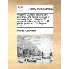 Variety of Capitals Freezes and Corniches and How to Increase or Decrease Them ... Likewise 12 Des..., Gale Ecco, Print Editions