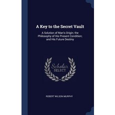 A Key to the Secret Vault: A Solution of Mans Origin; The Philosophy of His Present Condition; And His Future Destiny Hardcover, Sagwan Press