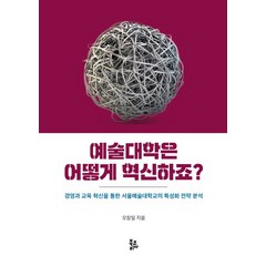 예술대학은 어떻게 혁신하죠?:경영과 교육 혁신을 통한 서울예술대학교의 특성화 전략 분석, 오창일, 북코리아