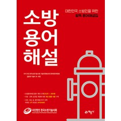 소방용어해설:대한민국 소방인들을 위한 필독 용어해설집, (사)한국소방기술사회 기술위원회산하 용어편찬위원회, 예문사