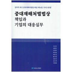 중대재해처벌법상 책임과 기업의 대응실무:정부의 최신 중대재해처벌법 해설ㆍ매뉴얼ㆍ가이드 반영!, 이건우,정병국,이창호,박삼용,최호길,황주원,김문선..., 공공노무법인