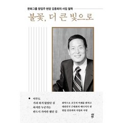 불꽃 더 큰 빛으로:한화그룹 창업주 현암 김종희의 사업 철학, 불꽃, 더 큰 빛으로, 한화그룹현암탄생100주년기념사업회(저),다산북스, 다산북스