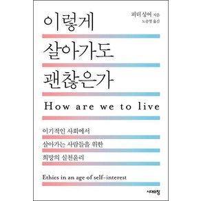 이렇게 살아가도 괜찮은가:이기적인 사회에서 살아가는 사람들을 위한 희망의 실천윤리, 시대의창, 피터 싱어